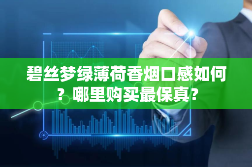 碧丝梦绿薄荷香烟口感如何？哪里购买最保真？